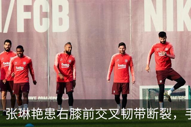张琳艳患右膝前交叉韧带断裂，手术成功完成
