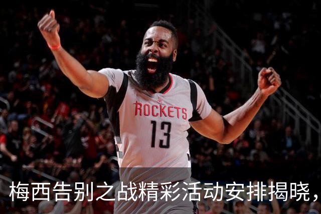 梅西告别之战精彩活动安排揭晓，多位艺术家献艺
